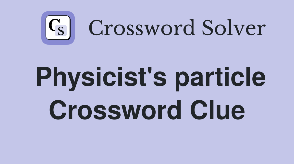 Physicist's particle Crossword Clue