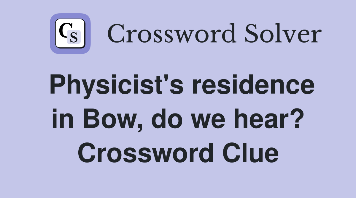 Physicist's residence in Bow, do we hear? Crossword Clue