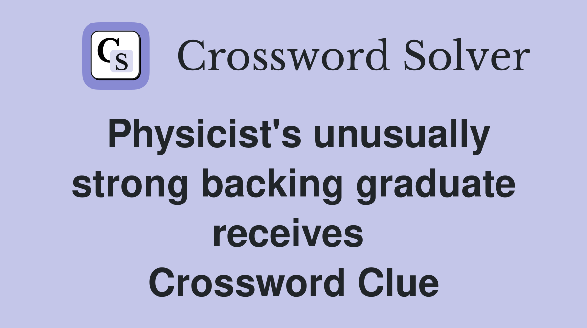 Physicist's unusually strong backing graduate receives  Crossword Clue