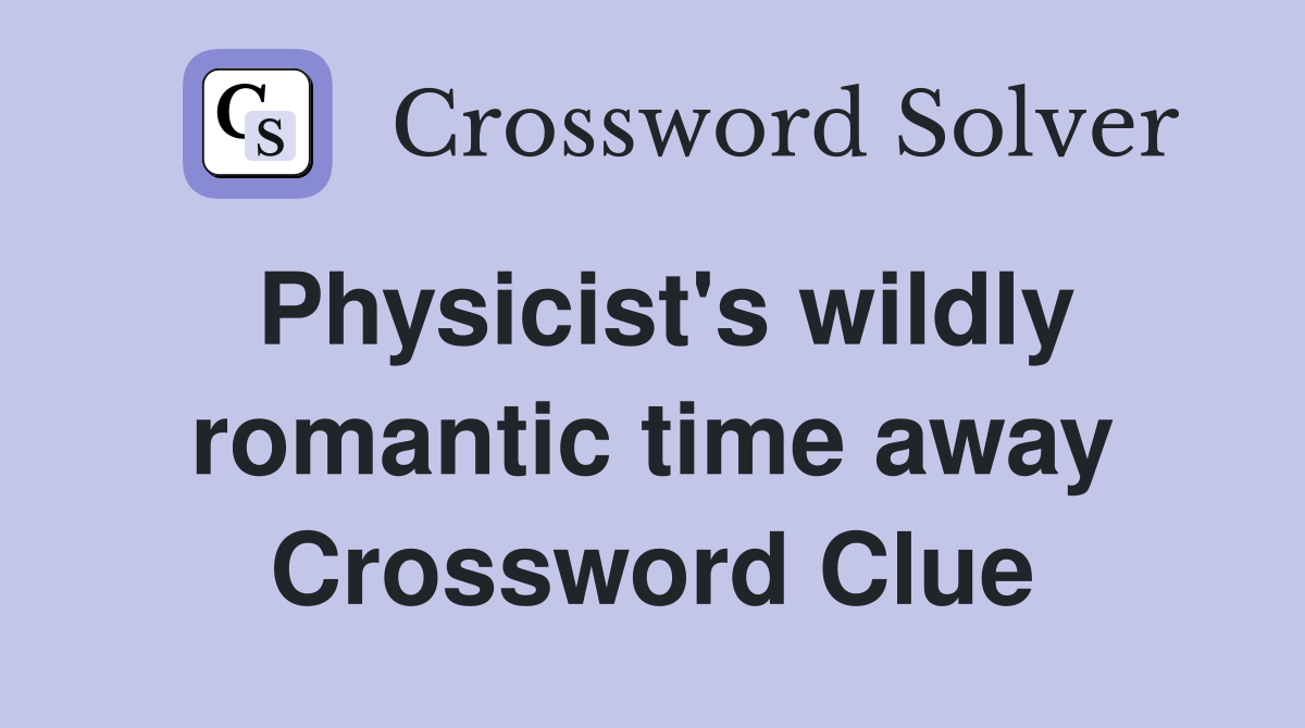 Physicist's wildly romantic time away Crossword Clue