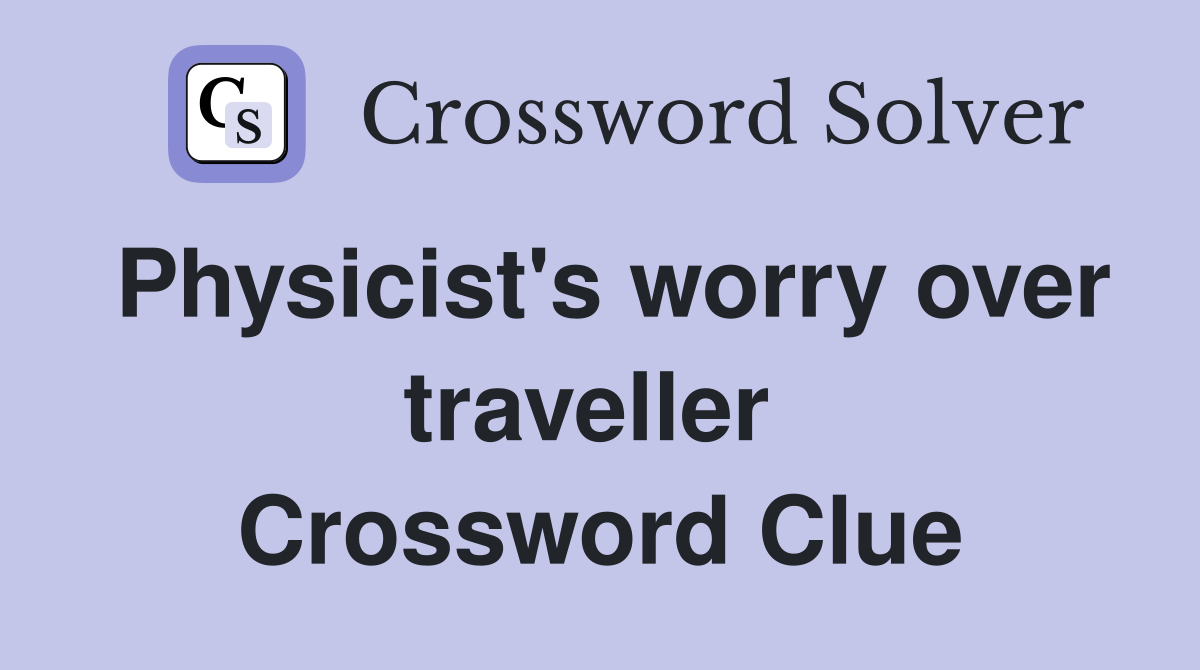 Physicist's worry over traveller  Crossword Clue