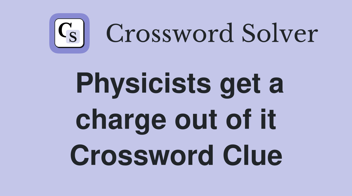 Physicists get a charge out of it Crossword Clue