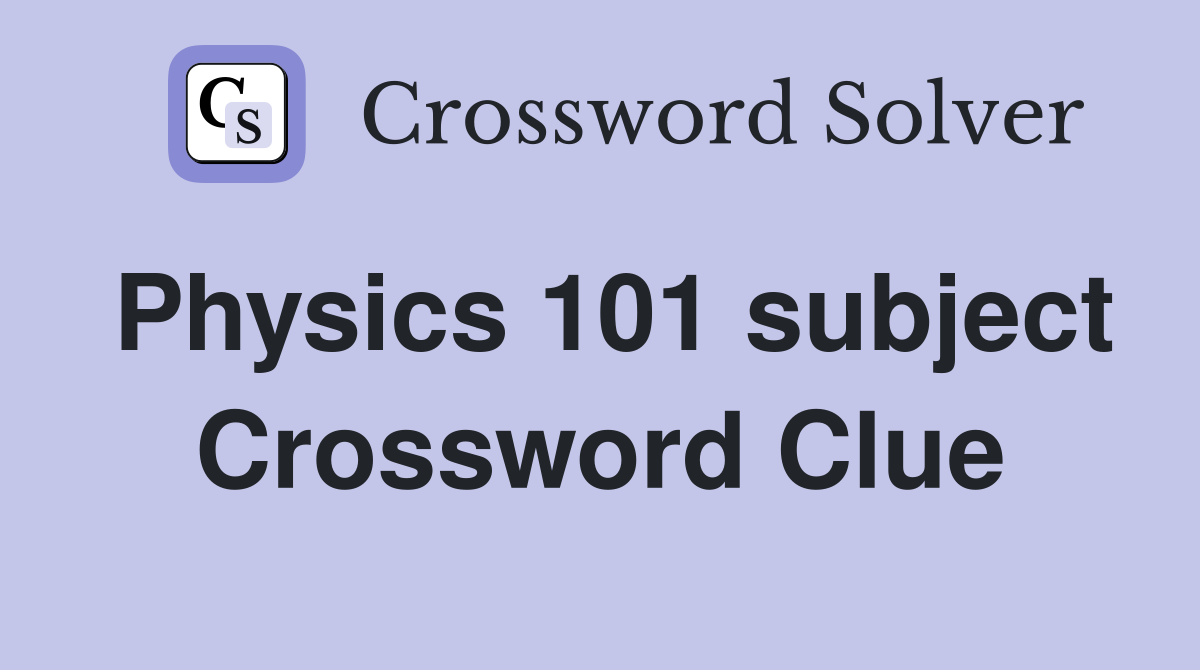 Physics 101 subject Crossword Clue