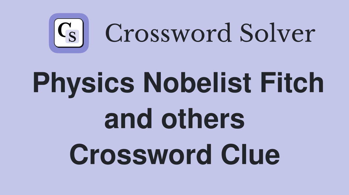 Physics Nobelist Fitch and others Crossword Clue