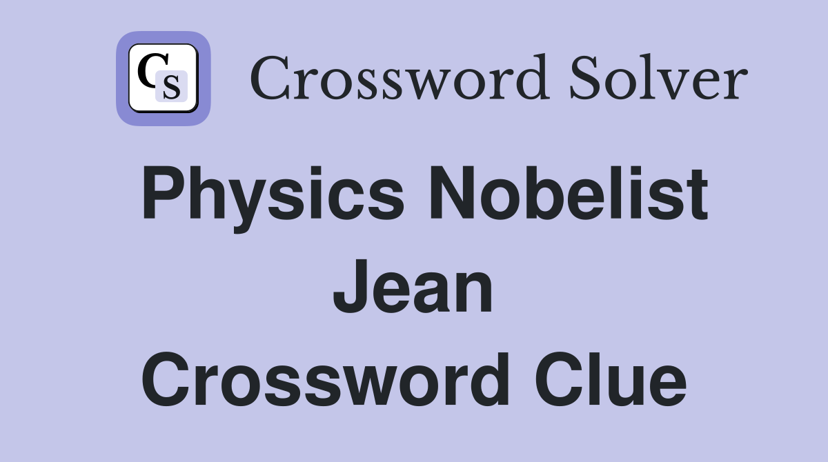 Physics Nobelist Jean Crossword Clue
