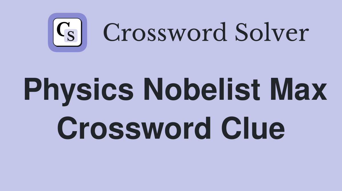 Physics Nobelist Max Crossword Clue