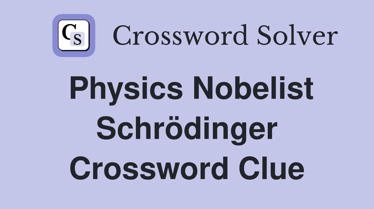 Physics Nobelist Schrödinger Crossword Clue