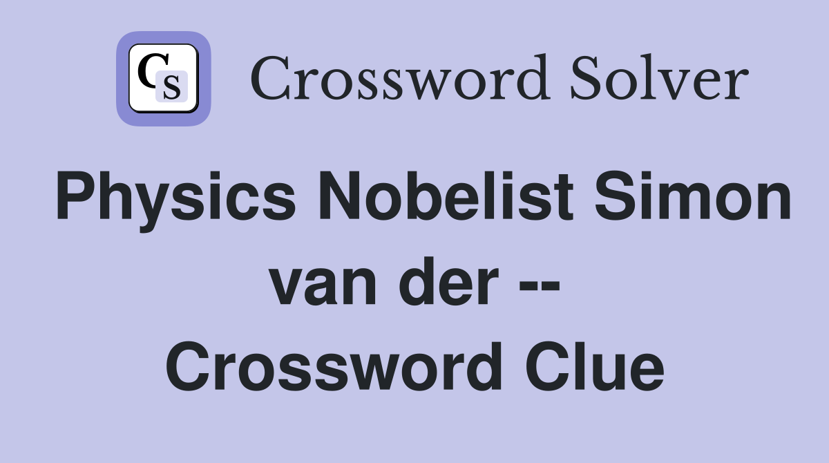 Physics Nobelist Simon van der -- Crossword Clue