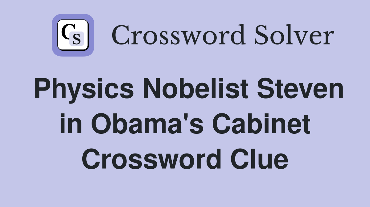 Physics Nobelist Steven in Obama's Cabinet Crossword Clue