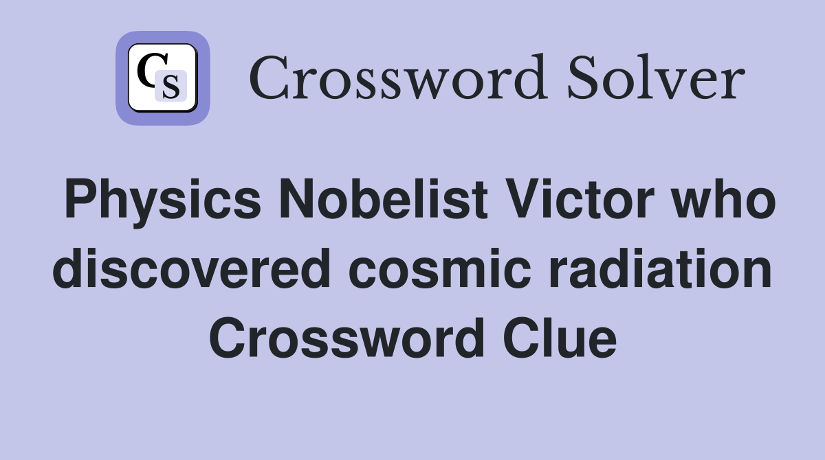 Physics Nobelist Victor who discovered cosmic radiation Crossword Clue