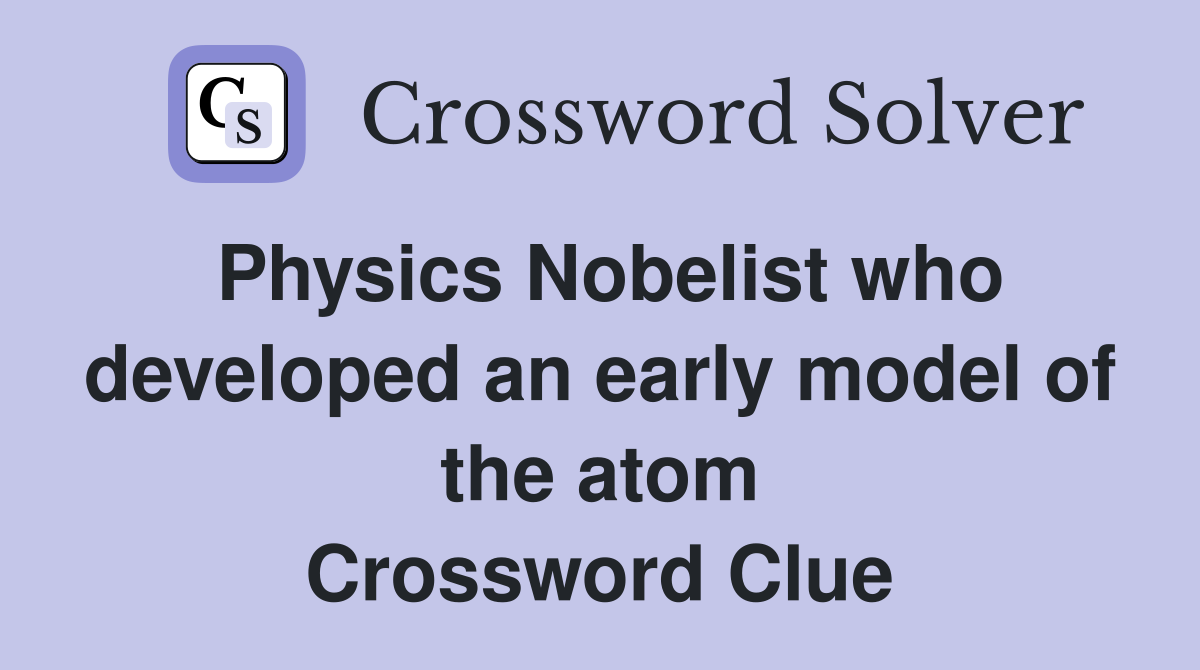 Physics Nobelist who developed an early model of the atom Crossword Clue