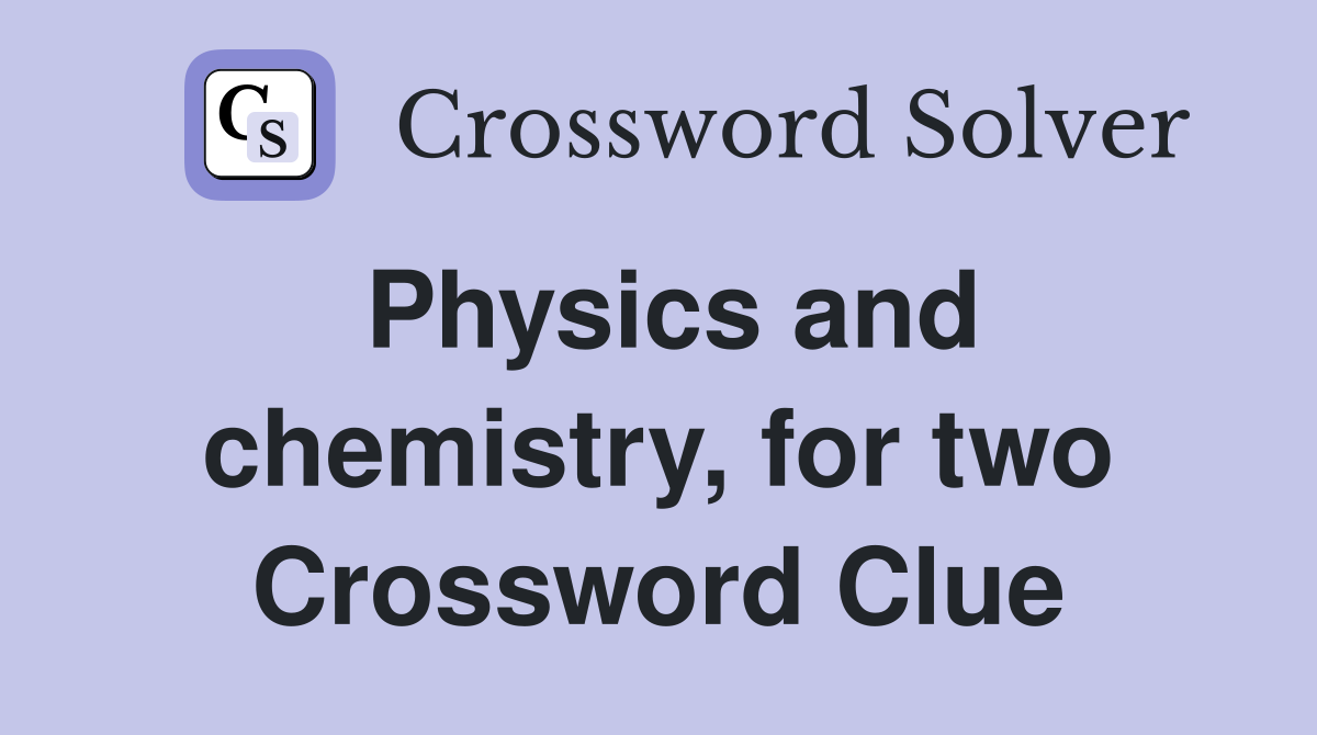 Physics and chemistry, for two Crossword Clue