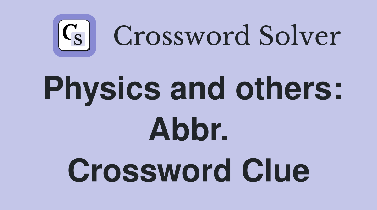 Physics and others: Abbr. Crossword Clue