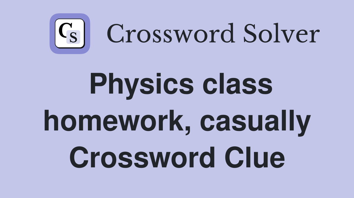 Physics class homework, casually Crossword Clue