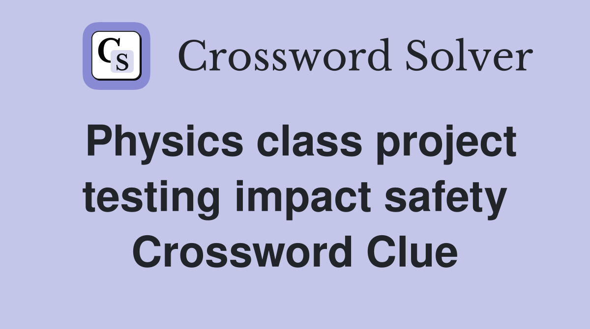 Physics class project testing impact safety Crossword Clue