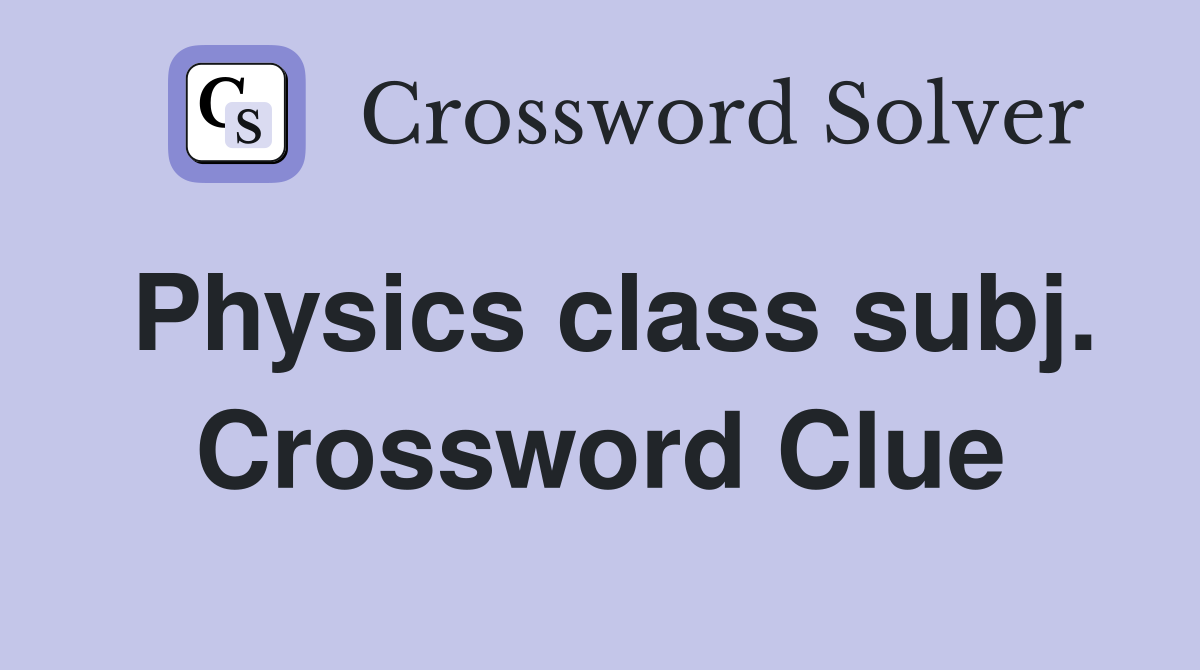 Physics class subj. Crossword Clue