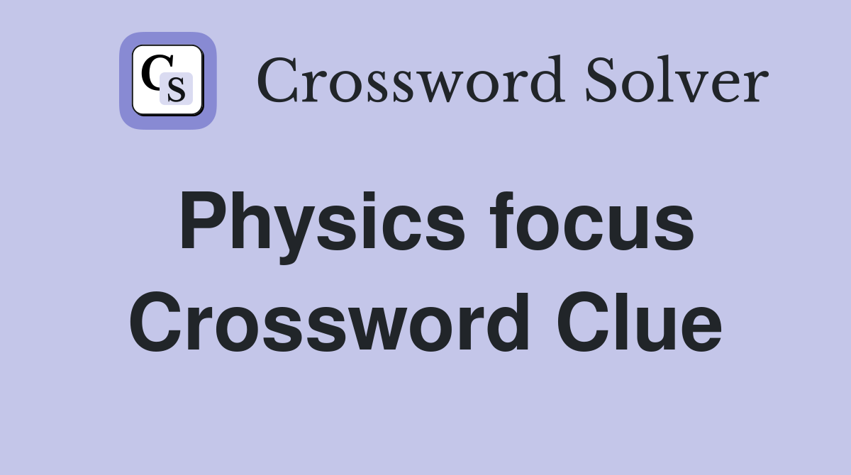 Physics focus Crossword Clue