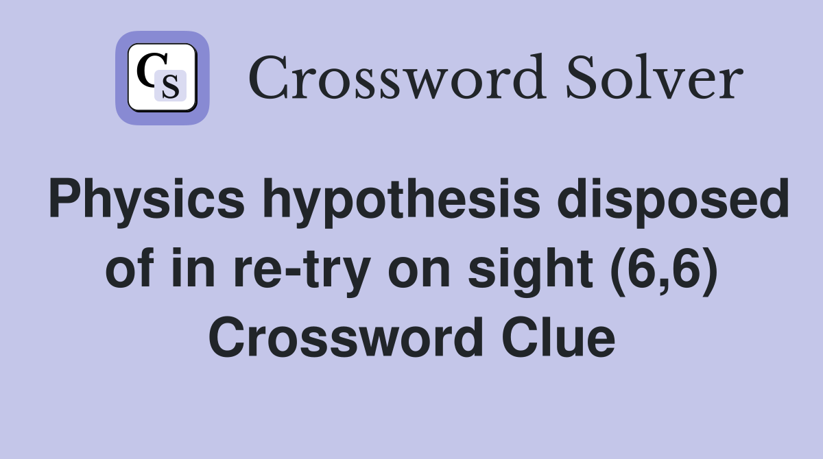 Physics hypothesis disposed of in re-try on sight (6,6) Crossword Clue