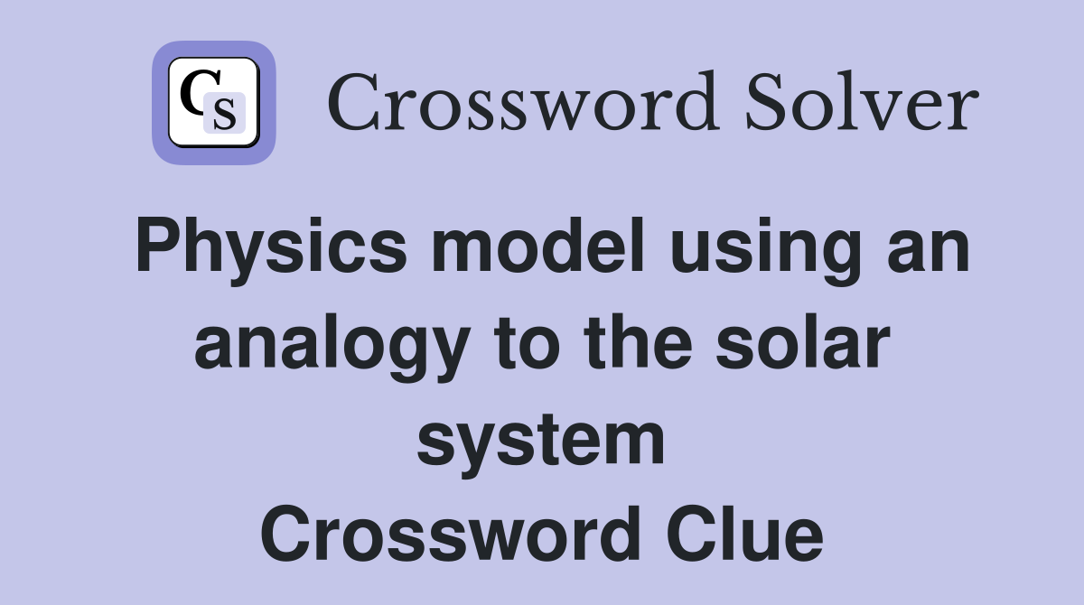 Physics model using an analogy to the solar system Crossword Clue