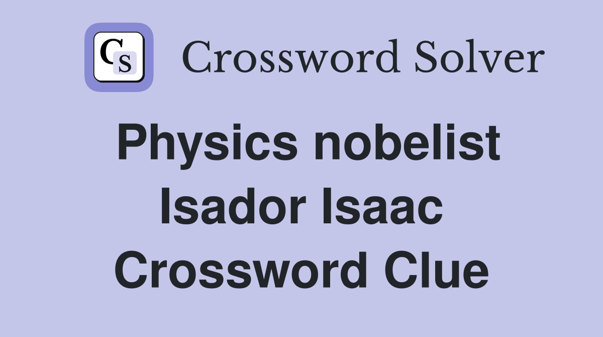 Physics nobelist Isador Isaac Crossword Clue