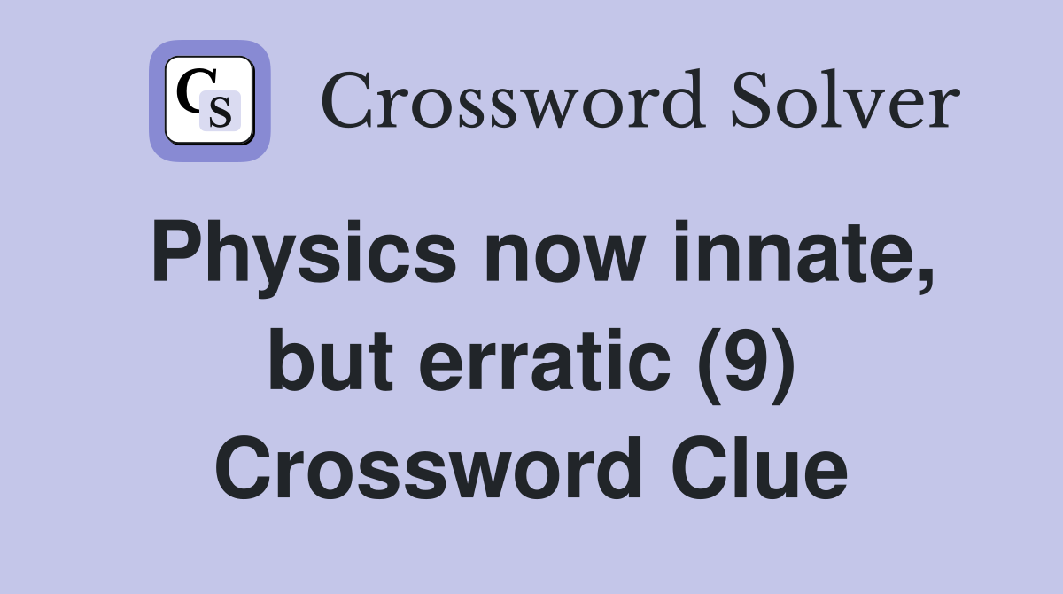 Physics now innate, but erratic (9) Crossword Clue