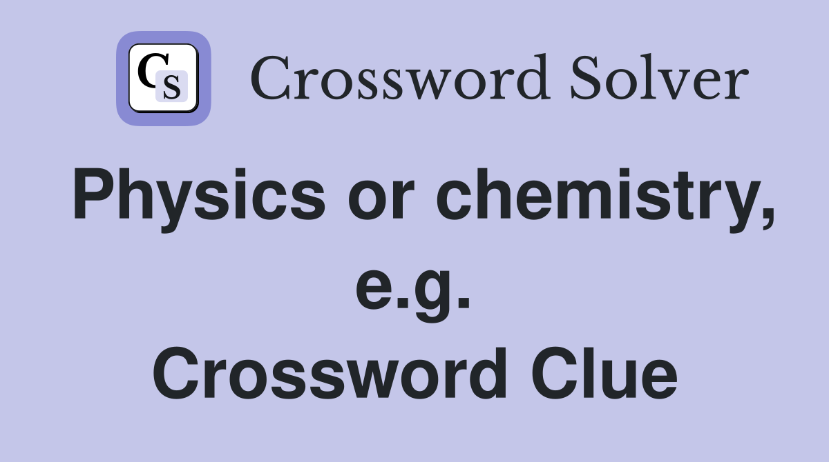 Physics or chemistry, e.g. Crossword Clue