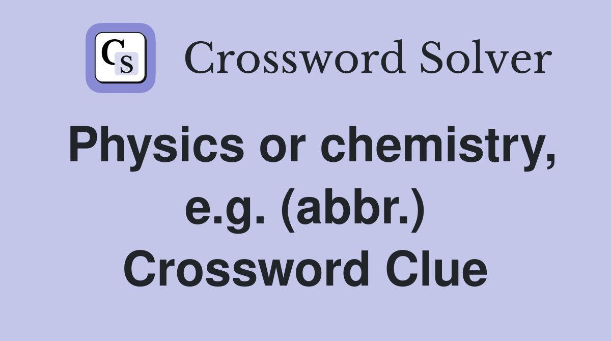 Physics or chemistry, e.g. (abbr.) Crossword Clue