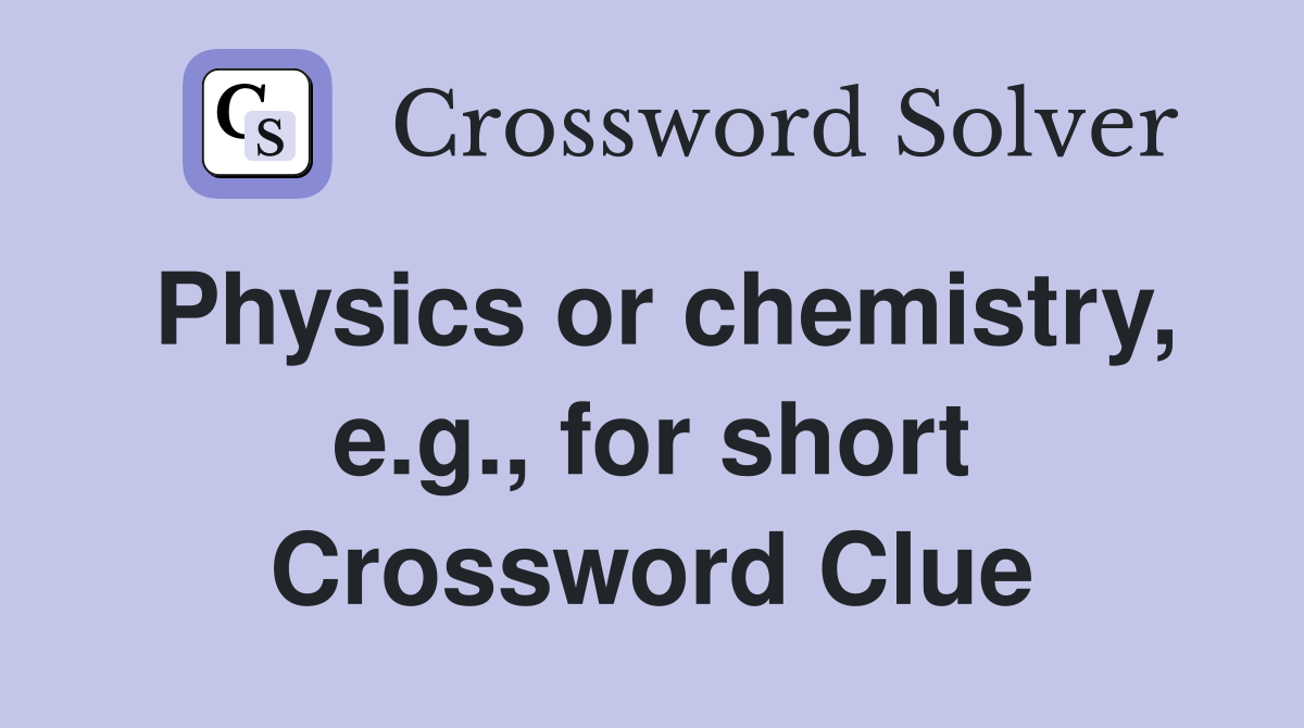 Physics or chemistry, e.g., for short Crossword Clue
