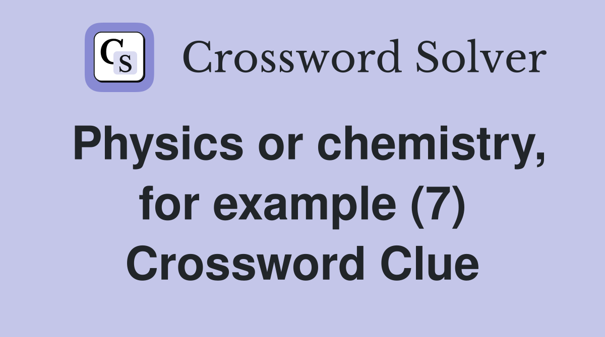 Physics or chemistry, for example (7) Crossword Clue
