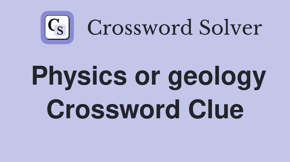 Physics or geology Crossword Clue