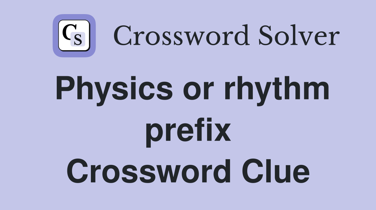 Physics or rhythm prefix Crossword Clue