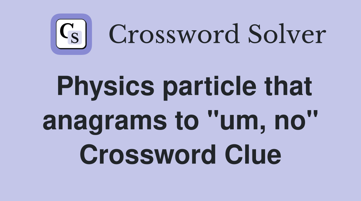 Physics particle that anagrams to "um, no" Crossword Clue