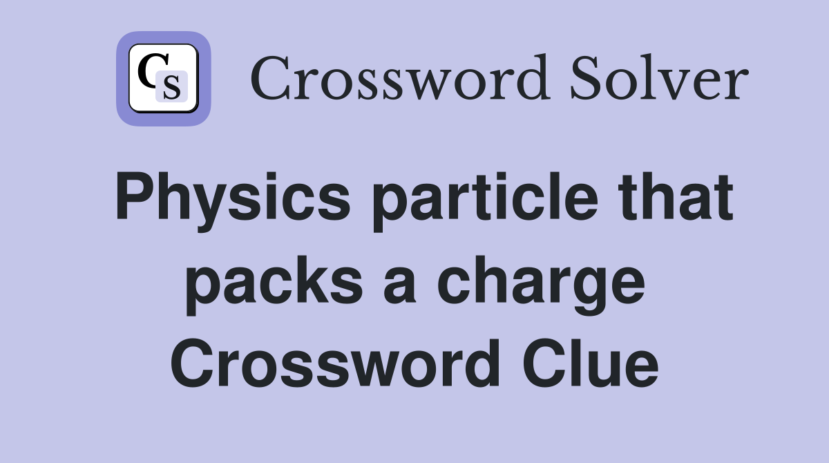 Physics particle that packs a charge Crossword Clue