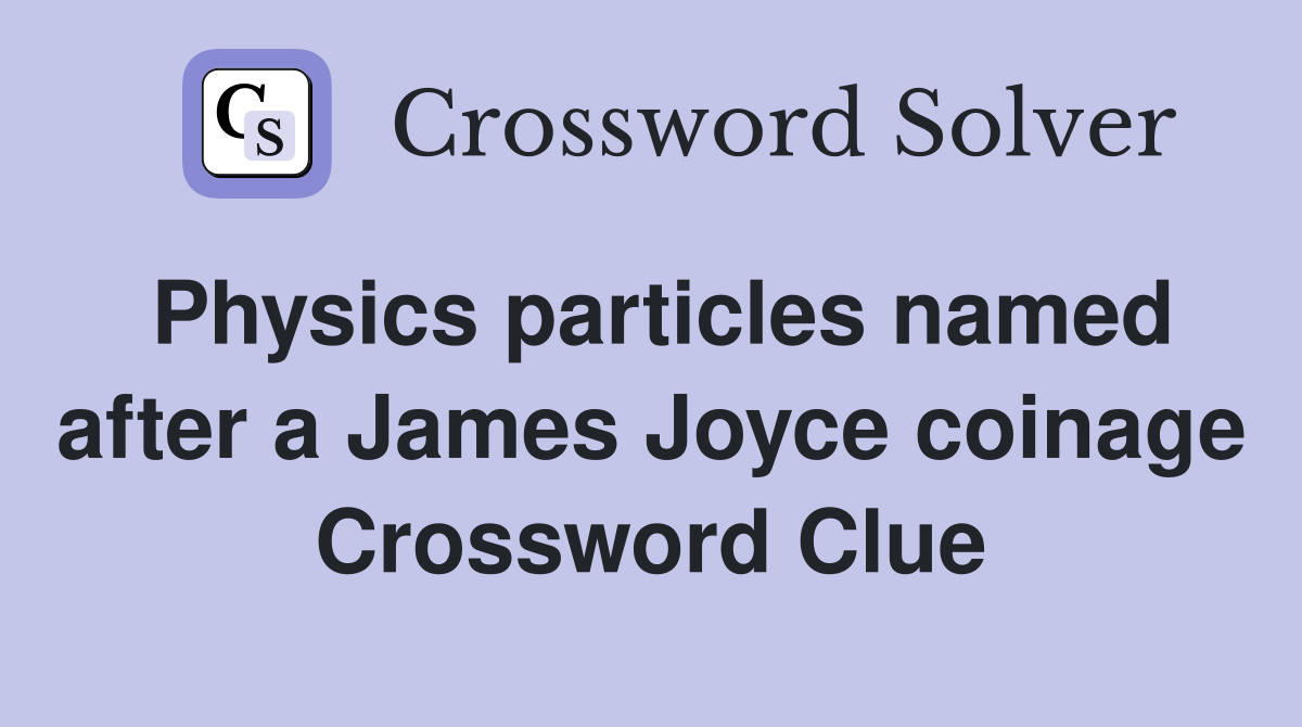 Physics particles named after a James Joyce coinage Crossword Clue