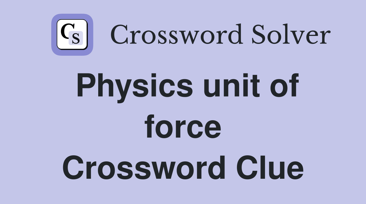 Physics unit of force Crossword Clue