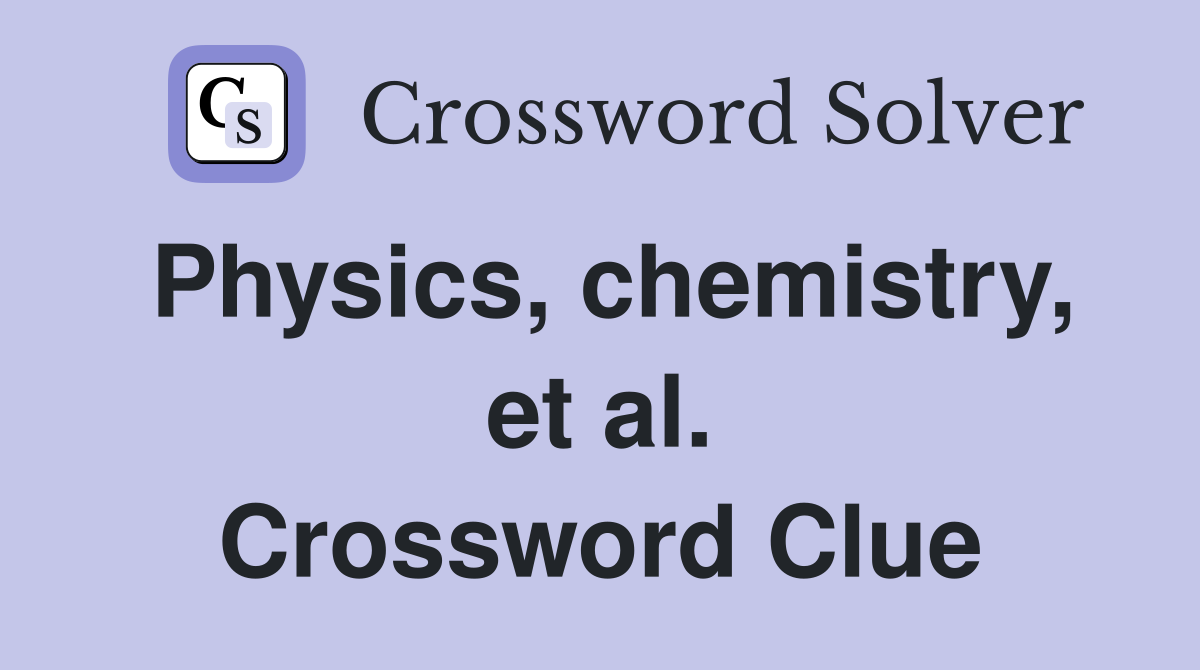 Physics, chemistry, et al. Crossword Clue