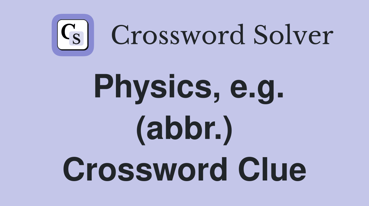 Physics, e.g. (abbr.) Crossword Clue