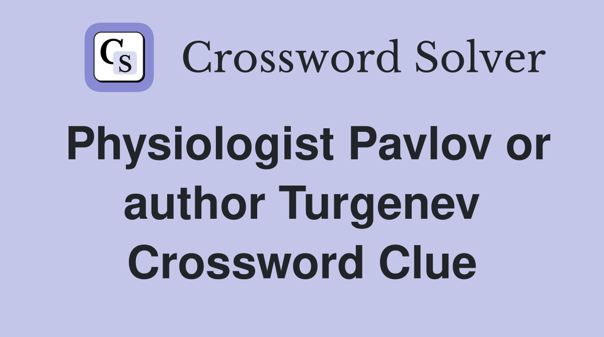 Physiologist Pavlov or author Turgenev Crossword Clue