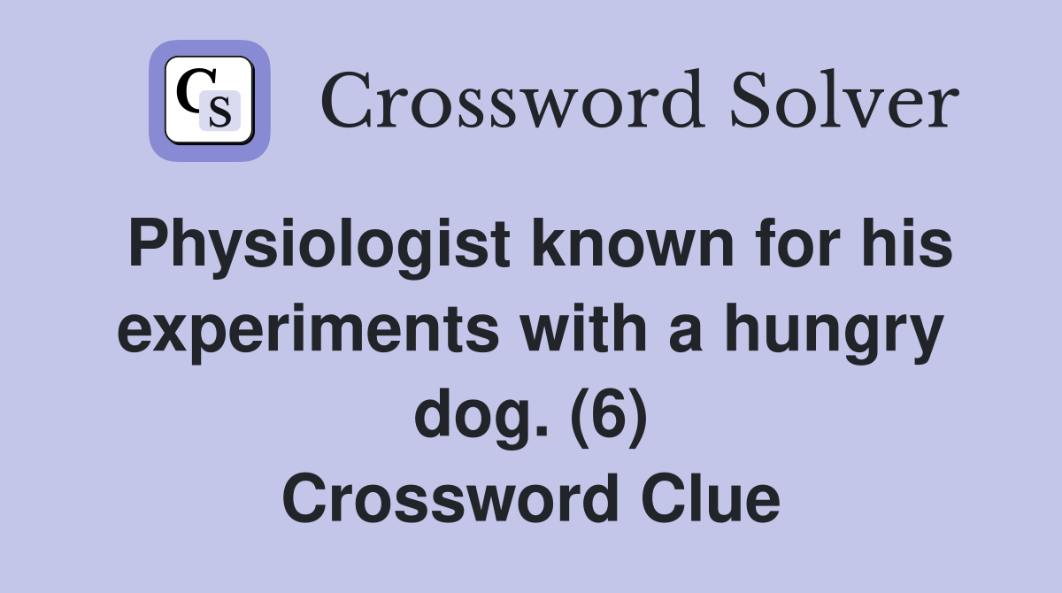 Physiologist known for his experiments with a hungry dog. (6) Crossword Clue