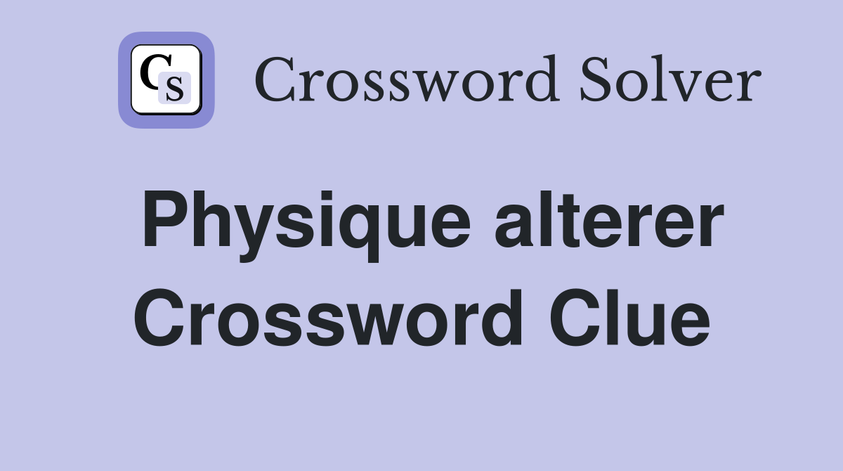 Physique alterer Crossword Clue