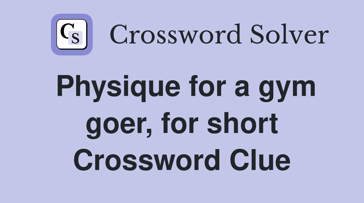 Physique for a gym goer, for short Crossword Clue