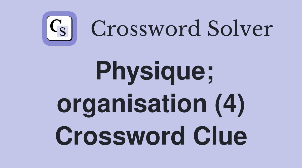 Physique; organisation (4) Crossword Clue