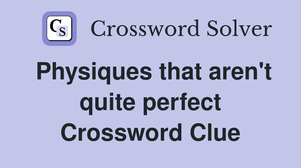 Physiques that aren't quite perfect Crossword Clue