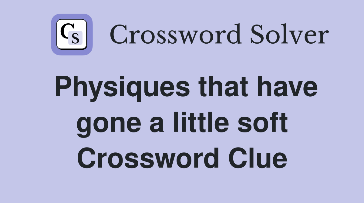 Physiques that have gone a little soft Crossword Clue