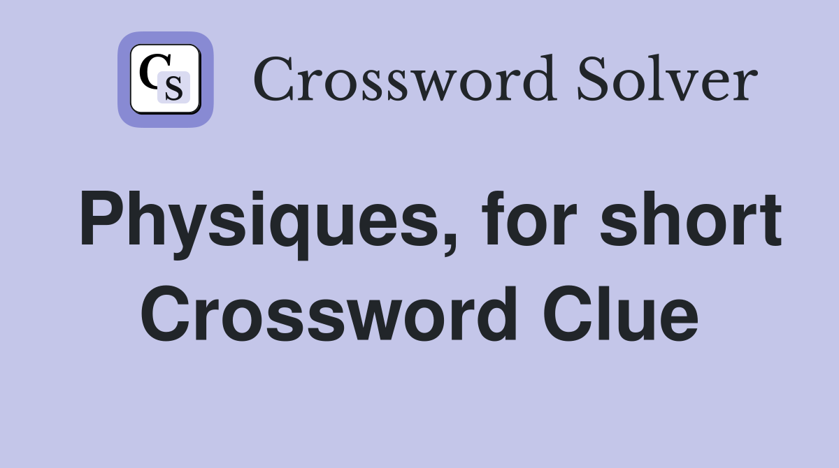 Physiques, for short Crossword Clue