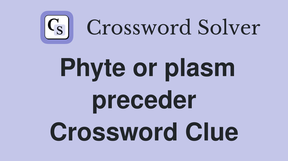 Phyte or plasm preceder Crossword Clue