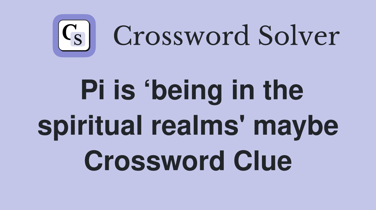 Pi is ‘being in the spiritual realms' maybe Crossword Clue