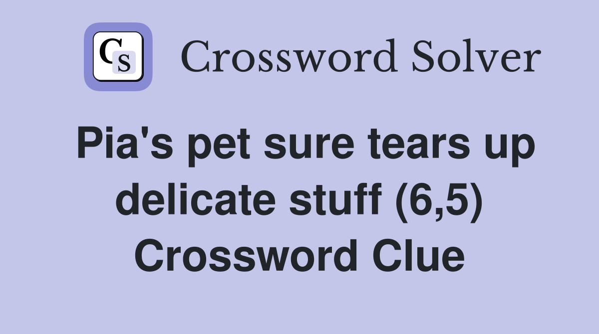 Pia's pet sure tears up delicate stuff (6,5) Crossword Clue