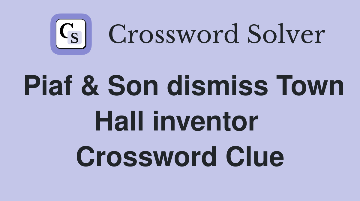 Piaf & Son dismiss Town Hall inventor  Crossword Clue