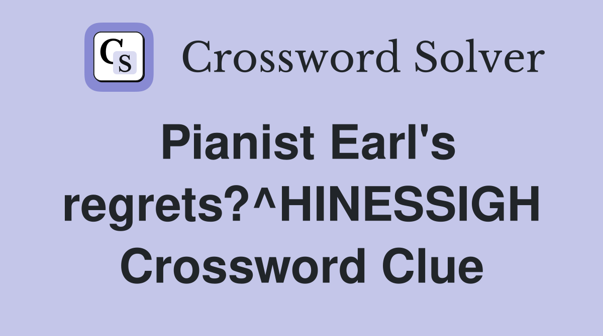 Pianist Earl's regrets?^HINESSIGH Crossword Clue